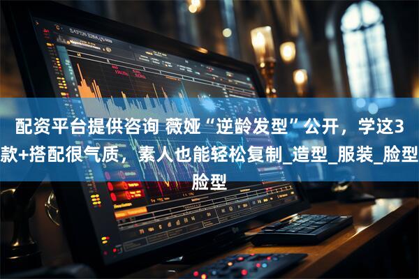 配资平台提供咨询 薇娅“逆龄发型”公开，学这3款+搭配很气质，素人也能轻松复制_造型_服装_脸型