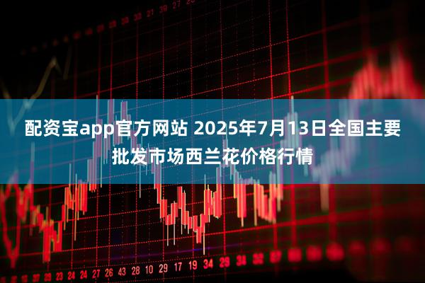 配资宝app官方网站 2025年7月13日全国主要批发市场西兰花价格行情
