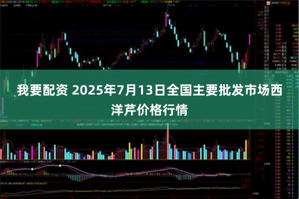 我要配资 2025年7月13日全国主要批发市场西洋芹价格行情
