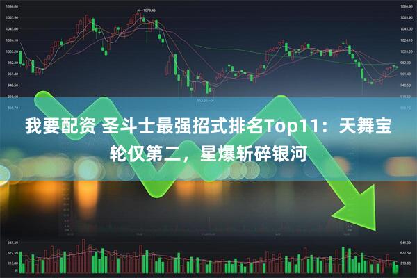 我要配资 圣斗士最强招式排名Top11：天舞宝轮仅第二，星爆斩碎银河