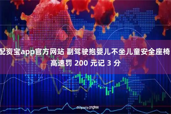 配资宝app官方网站 副驾驶抱婴儿不坐儿童安全座椅，高速罚 200 元记 3 分