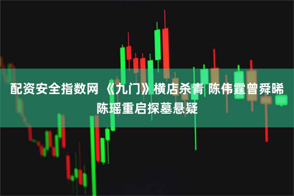 配资安全指数网 《九门》横店杀青 陈伟霆曾舜晞陈瑶重启探墓悬疑