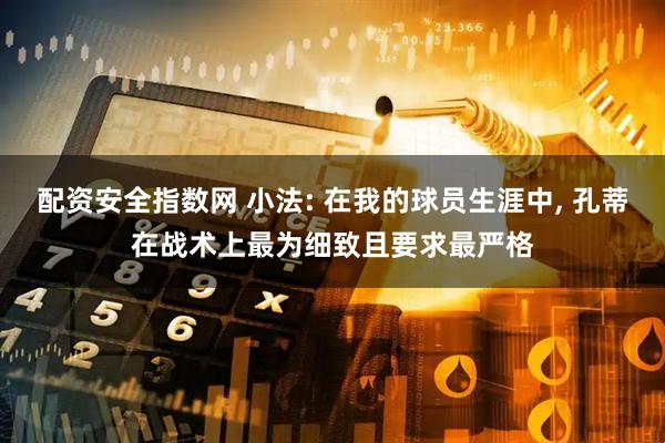 配资安全指数网 小法: 在我的球员生涯中, 孔蒂在战术上最为细致且要求最严格