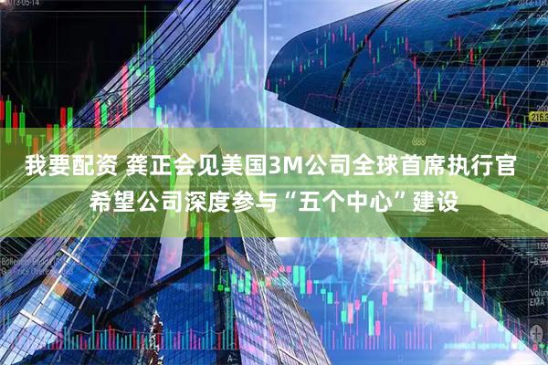 我要配资 龚正会见美国3M公司全球首席执行官 希望公司深度参与“五个中心”建设