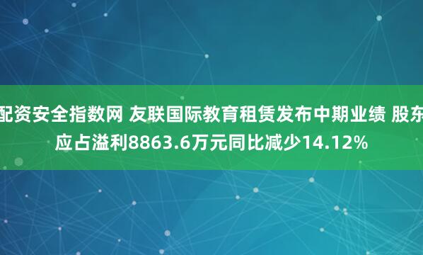 配资安全指数网 友联国际教育租赁发布中期业绩 股东应占溢利8863.6万元同比减少14.12%
